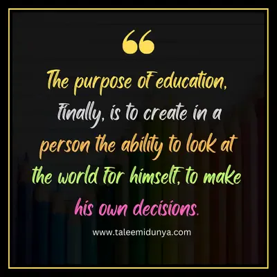 the purpose of education, finally, is to create in a person the ability to look at the world for himself, to make his own decisions.